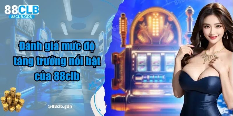 Đánh giá mức độ tăng trưởng nổi bật của 88clb