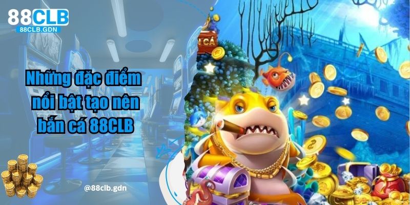 Những đặc điểm nổi bật tạo nên bắn cá 88CLB 