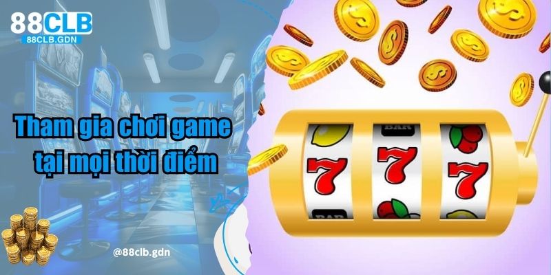 Tham gia chơi game tại mọi thời điểm