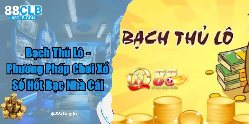 Bạch Thủ Lô - Phương Pháp Chơi Xổ Số Hốt Bạc Nhà Cái