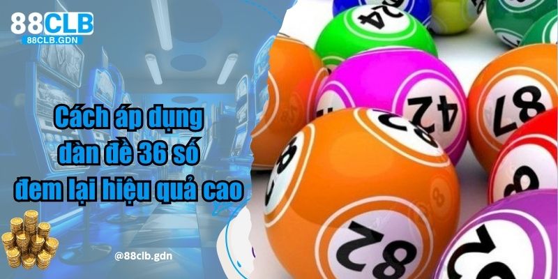 Cách áp dụng dàn đề 36 số đem lại hiệu quả cao