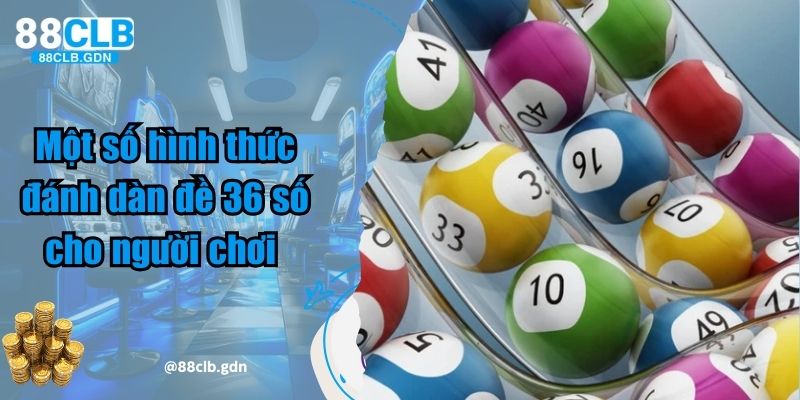 Một số hình thức đánh dàn đề 36 số cho người chơi 